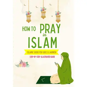 How to Pray in Islam - For Girls & Women: An illustrated and complete guide on everything you need to know about Salat | Perfect for new converts and ... book (Islamic Books for Kids and Beginners)