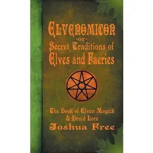 Elvenomicon -or- Secret Traditions of Elves and Faeries: The Book of Elven Magick & Druid Lore -- Joshua Free - Hardcover