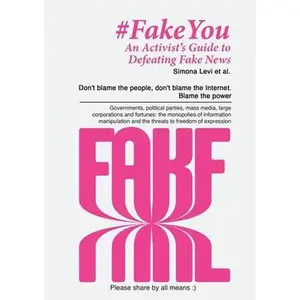 Fake You - An Activist's Guide to Defeating Disinformation: Don't blame the people, don't blame the Internet. Blame the power - Governments, political -- Simona Levi - Paperback