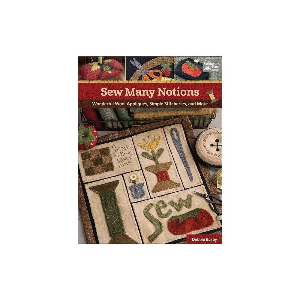 Sew Many Notions: Wonderful Wool Appliqués, Simple Stitcheries, and More