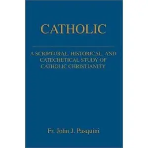 USED-Catholic: A Scriptural, Historical, and Catechetical Study of Catholic Christianity by Pasquini, John J. (Paperback)