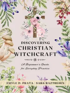 Discovering Christian Witchcraft: A Beginner's Guide for Everyday Practice (A Complete Guide to Christian Witchcraft) Paperback – March 1, 2024