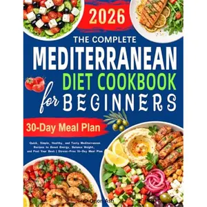 The Complete Mediterranean Diet Cookbook for Beginners: Quick, Simple, Healthy, and Tasty Mediterranean Recipes to Boost Energy, Balance Weight, and Feel Your Best | Stress-Free 30-Day Meal Plan-Paperback