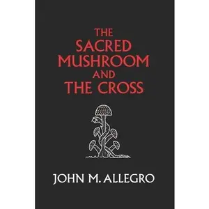 The Sacred Mushroom and The Cross: A study of the nature and origins of Christianity within the fertility cults of the ancient Near East -- J. R. Irvin, Paperback