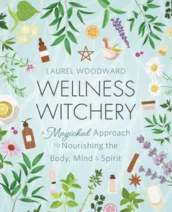 Wellness Witchery: Magickal Lifestyle Book with Herbal Practices, Immunity-Boosting Health Tips, Essential Oils, and Meditation for Body, Mind, and Spirit Nourishment