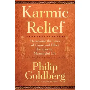 Karmic Relief: Harnessing the Laws of Cause and Effect for a Joyful, Meaningful Life -- Philip Goldberg - Paperback