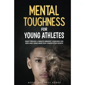 Mental Toughness For Young Athletes: Eight Proven 5-Minute Mindset Exercises For Kids And Teens Who Play Competitive Sports -- Moses Horne - Paperback