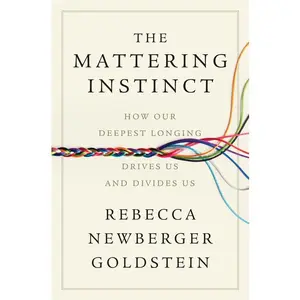 The Mattering Instinct: How Our Deepest Longing Drives Us and Divides Us -- Rebecca Newberger Goldstein - Hardcover