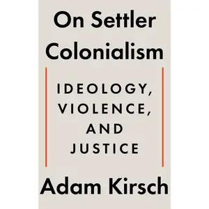 On Settler Colonialism: Ideology, Violence, and Justice -- Adam Kirsch - Hardcover