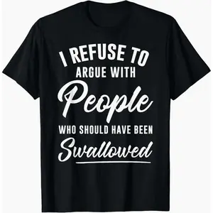 I Refuse to Argue with People Who Should Have Been Swallowed T-Shirt Classic Fit Cotton Shirt