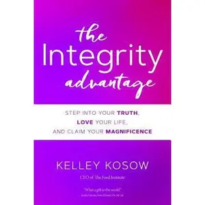 USED-The Integrity Advantage: Step Into Your Truth, Love Your Life, and Claim Your Magnificence by Kosow, Kelley (Hardcover)