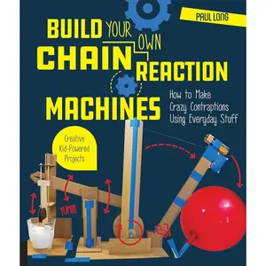 Build Your Own Chain Reaction Machines: How to Make Crazy Contraptions Using Everyday Stuff--Creative Kid-Powered Projects! Paperback – Illustrated, October 16, 2018