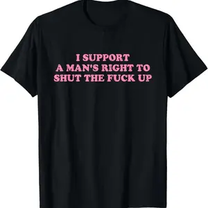 Unisex I Support A Man's Right To Shut The Fuck Up T-Shirt