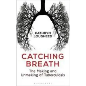 USED-Catching Breath: The Making and Unmaking of Tuberculosis by Lougheed, Kathryn (Hardcover)
