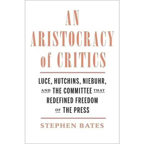 USED-An Aristocracy of Critics: Luce, Hutchins, Niebuhr, and the Committee That Redefined Freedom of the Press by Bates, Stephen (Hardcover)
