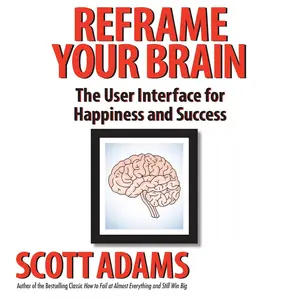 Reframe Your Brain: The User Interface for Happiness and Success (The Scott Adams Success Series)