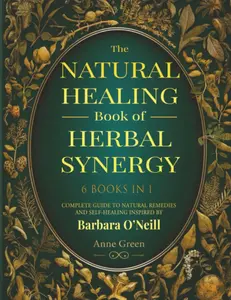 The Natural Healing Book of Herbal Synergy: Natural remedies and self-healing inspired by Barbara O’Neill For a Non-Toxic Lifestyle