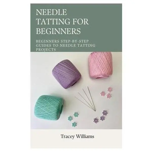 Needle Tatting for Beginners: Beginners Step-by-Step Guides to Needle Tatting Projects -- Tracey Williams, Paperback