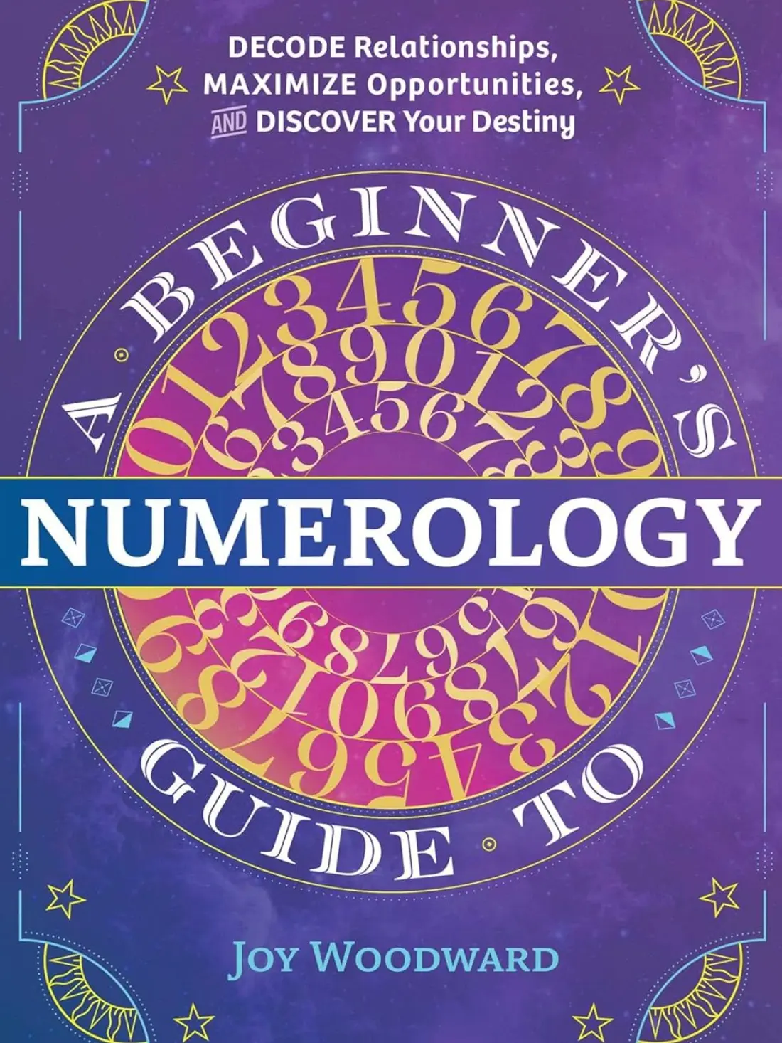 A Beginner's Guide to Numerology: Decode Relationships, Maximize Opportunities, and Discover Your Destiny Paperback book by Joy Woodward