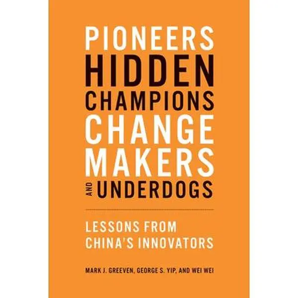 Pioneers, Hidden Champions, Changemakers, and Underdogs: Lessons from China's Innovators -- Mark J. Greeven, Paperback