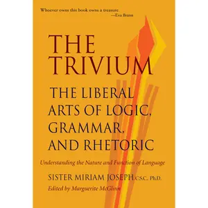 The Trivium: The Liberal Arts of Logic, Grammar, and Rhetoric -- Sister Miriam Joseph - Paperback