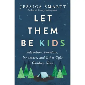 Let Them Be Kids: Adventure, Boredom, Innocence, and Other Gifts Children Need