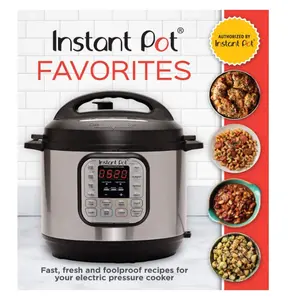 Instant Pot Favorites: Fast, Fresh and Foolproof Recipes for Your Electric Pressure Cooker