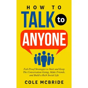 How to Talk to Anyone: Fail-Proof Strategies to Start and Keep The Conversation Going, Make Friends, and Build a Rich Social Life (Communication Skills)