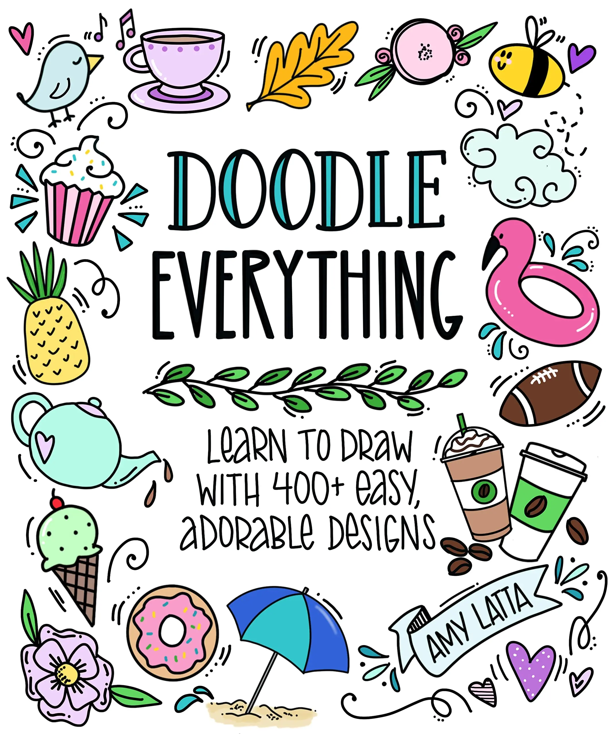 Doodle Everything!: Learn to Draw with 400+ Easy, Adorable Designs -- Amy Latta - Paperback