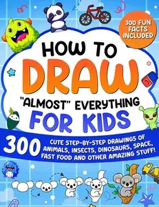 How to Draw "Almost" Everything for Kids: 300 Cute Step-By-Step Drawings of Animals, Insects, Dinosaurs, Space, Fastfood and Other Amazing Stuff! -- Special Art, Paperback