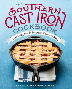 The Southern Cast Iron Cookbook: Comforting Family Recipes to Enjoy and Share -- Elena Rosemond-Hoerr - Paperback