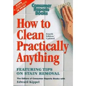 USED-How to Clean Practically Anything 4th Edition/updated FEATURING A COMPREHENSIVE STAIN REMOVAL CHART by THE EDITORS OF CONSUMER REPORTS BOOKS WITH EDWARD KIPPEL (Paperback)