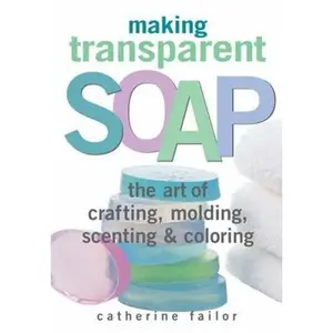 USED-Making Transparent Soap: The Art of Crafting, Molding, Scenting & Coloring by Failor, Catherine (Paperback)
