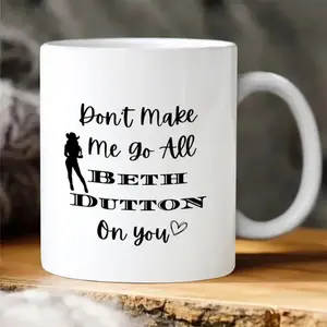 Don't Make Me Go All Beth Dutton On You - 11oz 15oz Ceramic Coffee Mug