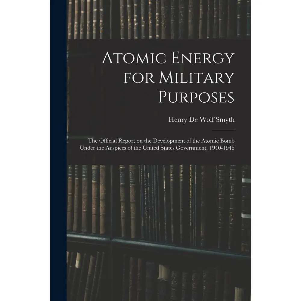 USED-Atomic Energy for Military Purposes; the Official Report on the Development of the Atomic Bomb Under the Auspices of the United States Government, 194 by Smyth, Henry De Wolf (Paperback)