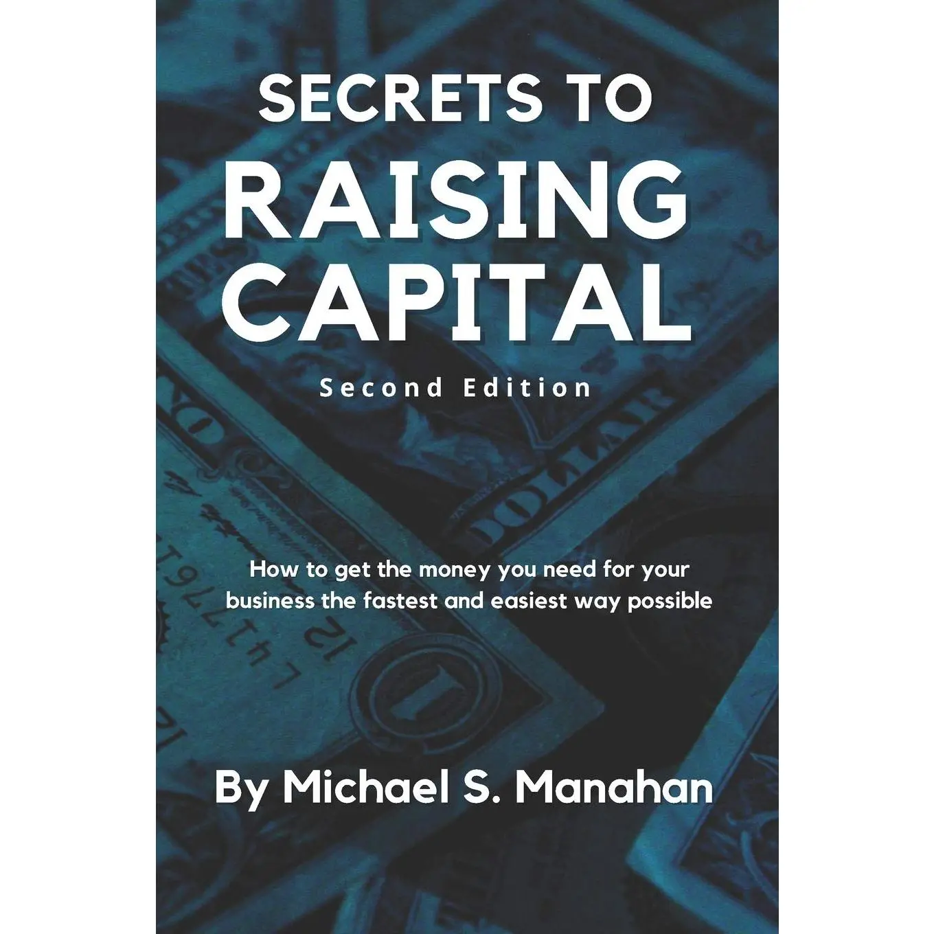 Secrets to Raising Capital: How to get the money you need for your business the fastest and easiest way possible