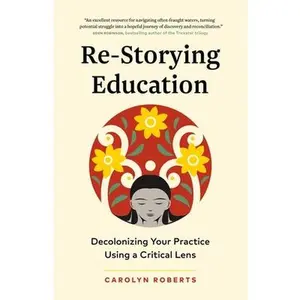 Re-Storying Education: Decolonizing Your Practice Using a Critical Lens -- Carolyn Roberts, Paperback