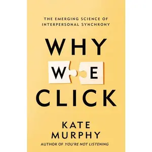 Why We Click: The Emerging Science of Interpersonal Synchrony -- Kate Murphy - Hardcover