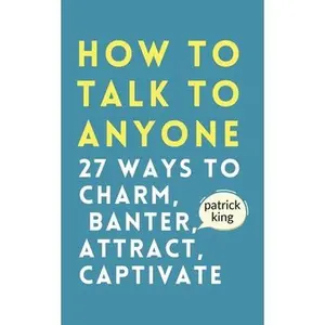 How to Talk to Anyone: How to Charm, Banter, Attract, & Captivate -- Patrick King, Paperback