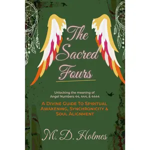 THE SACRED FOURS UNLOCKING THE MEANING OF ANGEL NUMBERS 44, 444, & 4444: ADivine Guide to Spiritual Awakening, Synchronicity, & Soul Alignment (AngelNumbers Explained)