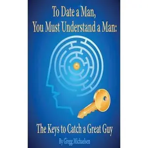 USED-To Date a Man, You Must Understand a Man: The Keys to Catch a Great Guy by Michaelsen, Gregg (Paperback)
