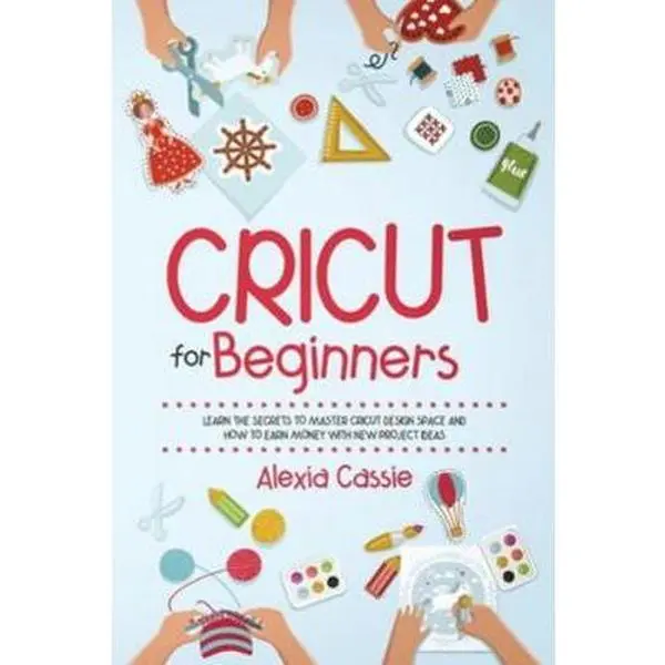 Used Soft Covers Book - Cricut for Beginners: 2020 Edition by Alexia Cassie, 114-Page Step-by-Step Guide to Learn About Machines, Design Space, New Project Ideas & Earn Money (English)
