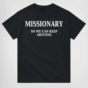 Funny Streetwear Graphic  T-Shirt front - "MISSIONARY SO WE CAN KEEP ARGUING" Statement Shirt for Men & Women, Gift for HerandHim,Vibes