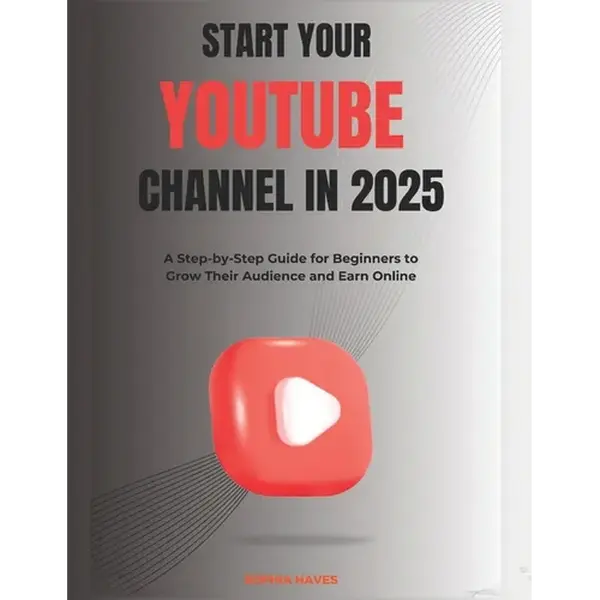 Start your YouTube channel in 2025: A Step-by-Step Guide for Beginners to Grow Their Audience and Earn Online - Paperback