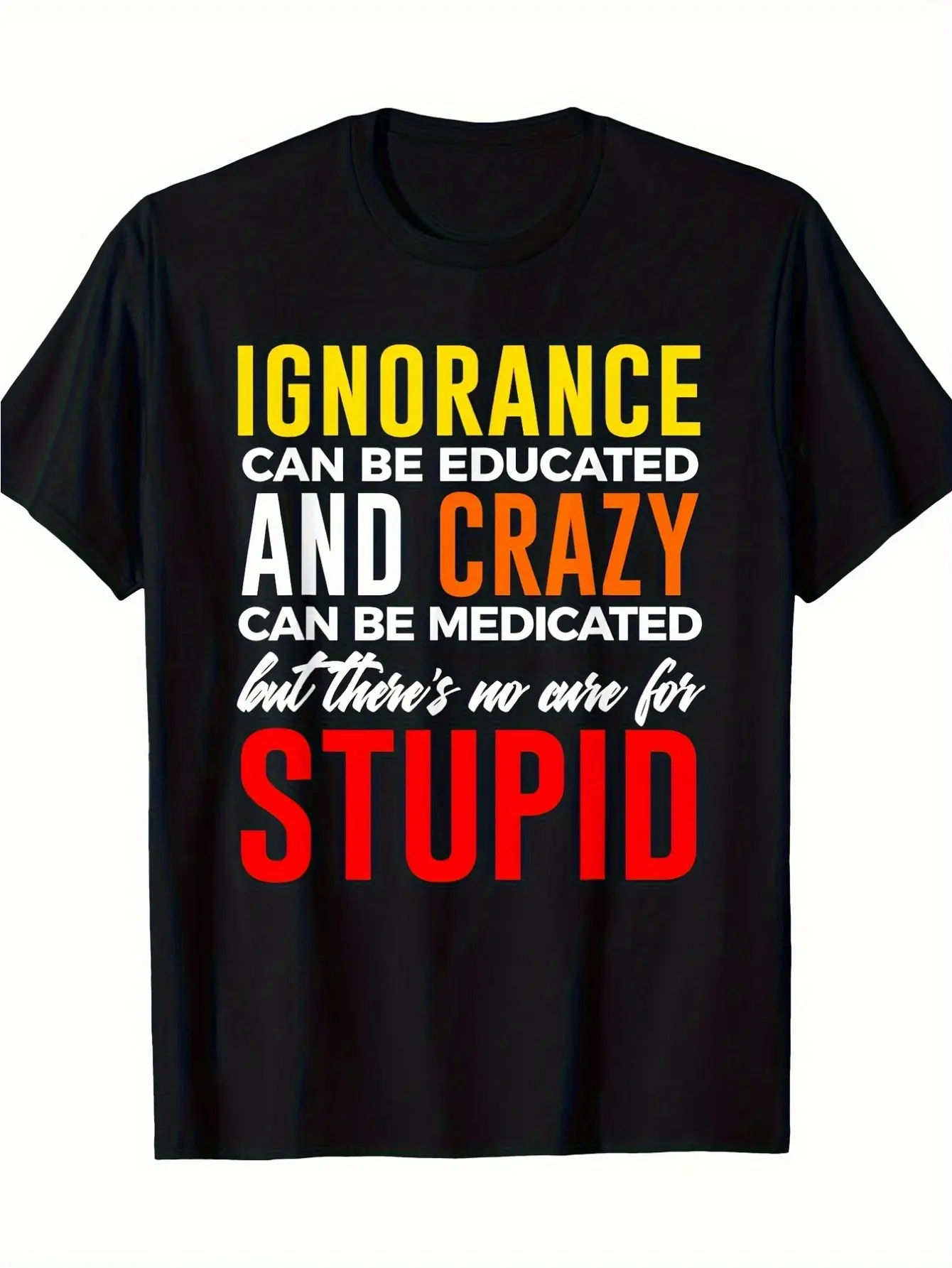 Ignorance Can Be Educated Funny Sassy T-Shirt, Crazy Can Be Medicated No Cure For Stupid Graphic Tee, Novelty Humor Statement Shirt
