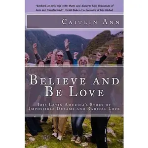 USED-Believe and Be Love: Iris Latin America's Story of Impossible Dreams and Radical Love by Ann, Caitlin (Paperback)