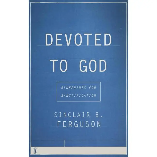 Devoted to God: Blueprints for Sanctification by Sinclair B. Ferguson (Paperback)