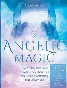 USED-Angelic Magic: How To Heal Past Lives & What They Didn't Tell You About Manifesting Your Dream Life (7 in 1 Collection) by Grace, Angela (Paperback)