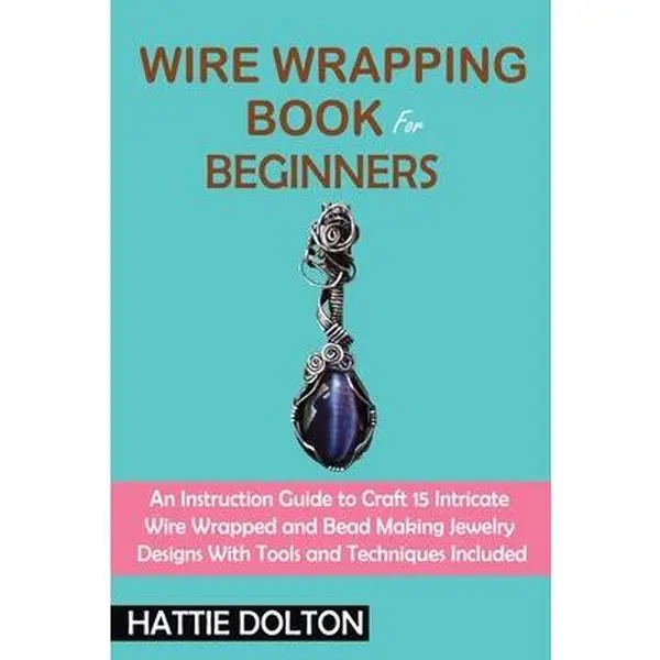 Wire Wrapping Book for Beginners: English Crafting Jewelry Instruction Guide with 15 Wire-Wrapped Jewelry Projects, FAQs, Safety Precautions - Hattie Dolton, Paperback