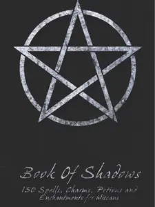 Book Of Shadows - 150 Spells, Charms, Potions and Enchantments for Wiccans: Witches Spell Book